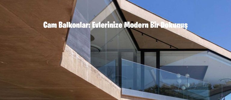 Cam Balkonlar: Evlerinize Modern Bir Dokunuş