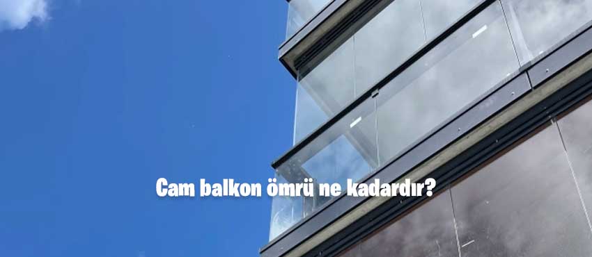 Cam balkon ömrü ne kadardır?